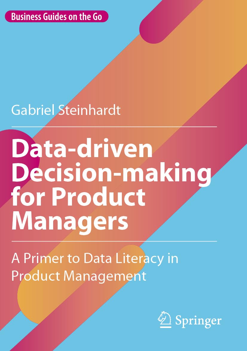Data-driven Decision-making for Product Managers: A Primer to Data Literacy in Product Management (Business Guides on the Go)