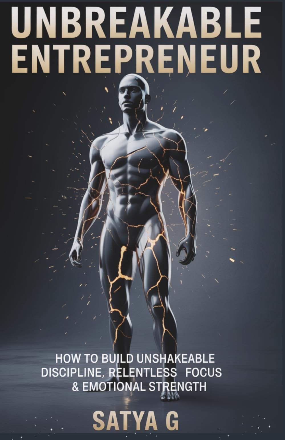 UNBREAKABLE ENTREPRENEUR: How to Build Unshakeable Discipline, Relentless Focus & Emotional Strength - A System of Mental Toughness for Young ... Above Fear, Pressure & Doubt (Winning Skills)