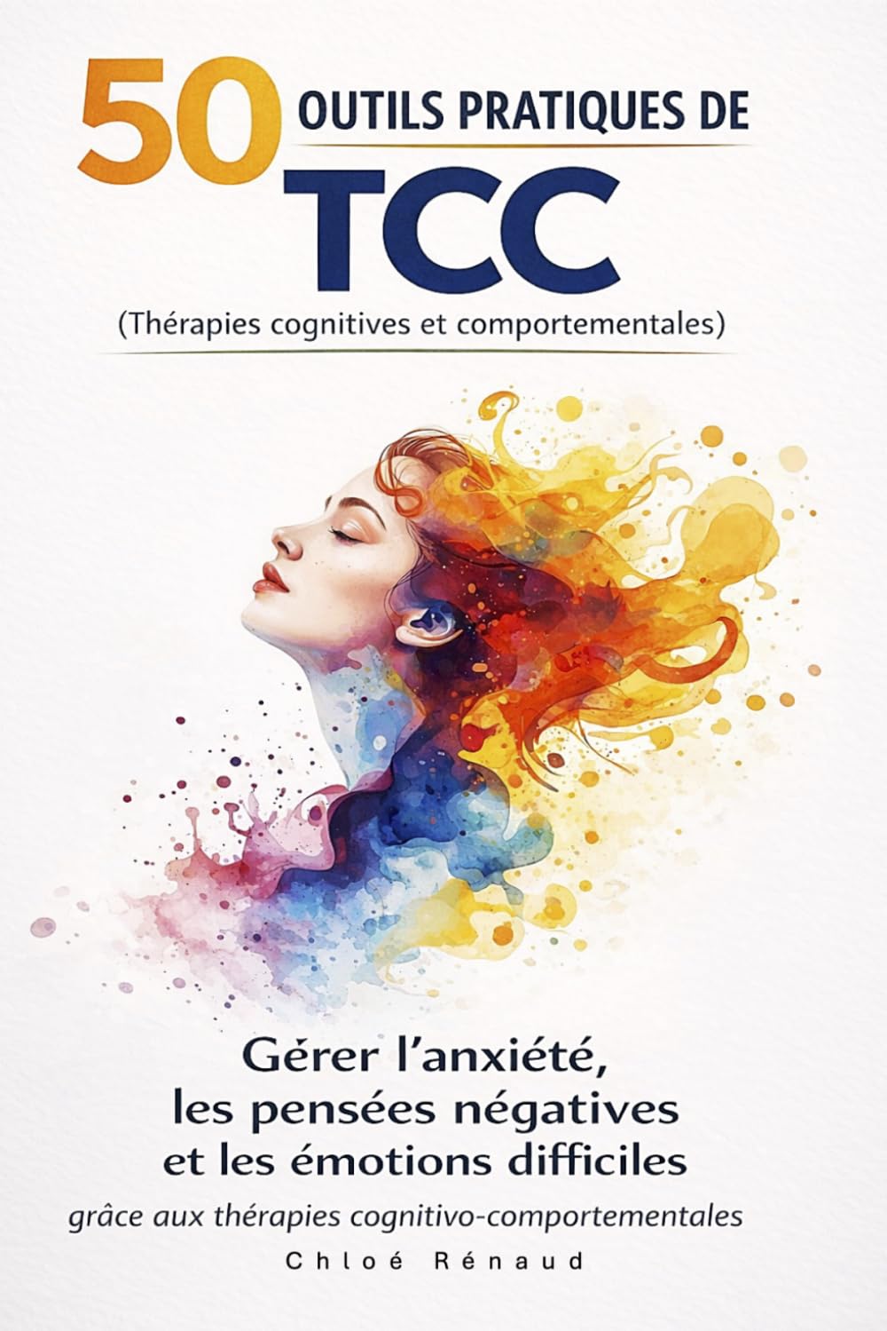 50 outils pratiques de TCC (thérapies cognitives et comportementales): Gérer l’anxiété, les pensées négatives et les émotions difficiles grâce aux thérapies cognitivo-comportementales
