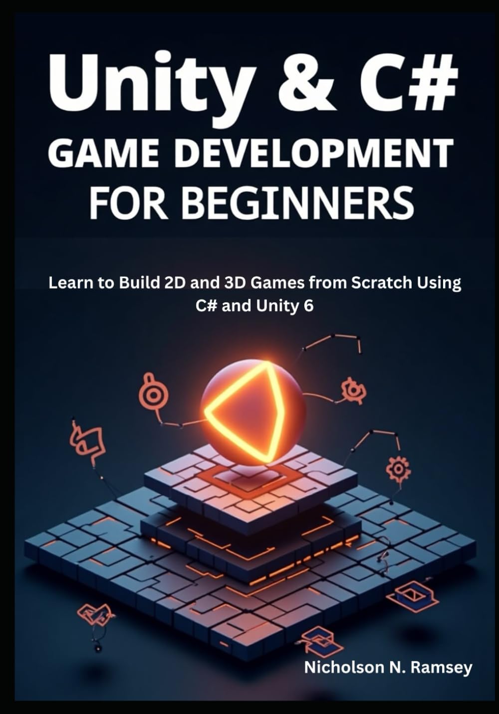 Unity & C# Game Development for Beginners: Learn to Build 2D and 3D Games from Scratch Using C# and Unity 6Nicholson N. Ramsey