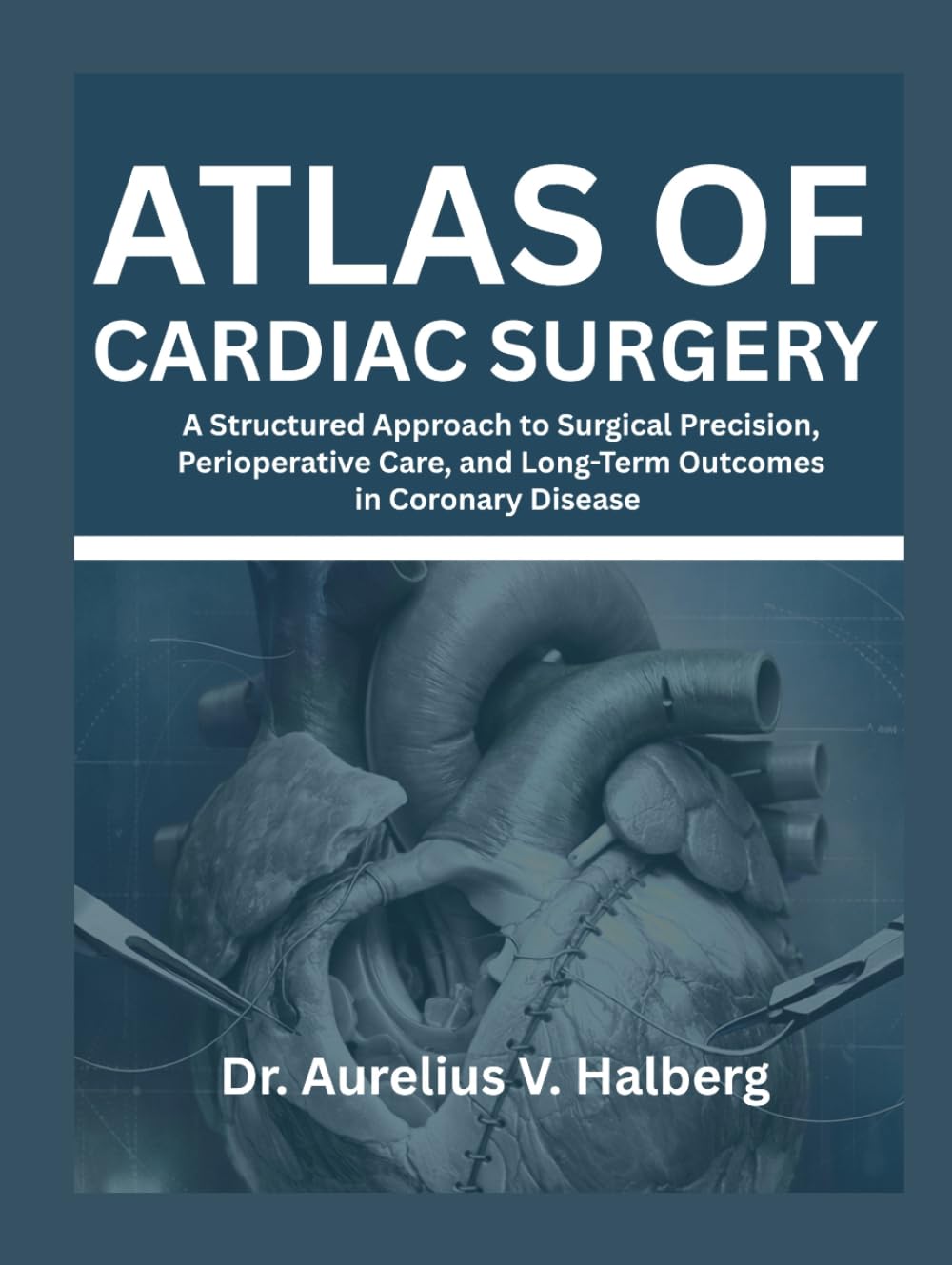Atlas of Cardiac Surgery: A Structured Approach to Surgical Precision, Perioperative Care, and Long-Term Outcomes in Coronary Disease
