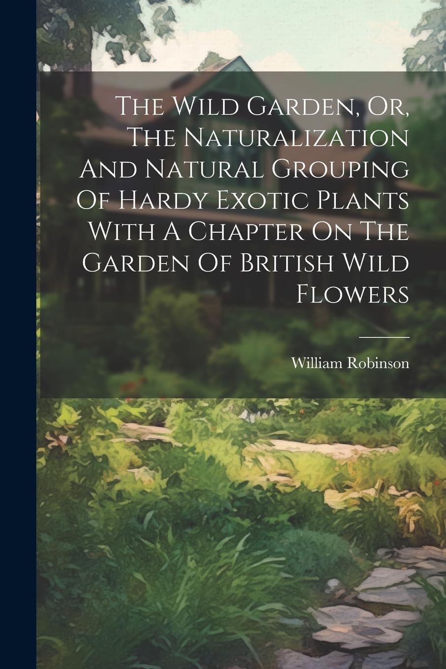 The Wild Garden, Or, The Naturalization And Natural Grouping Of Hardy Exotic Plants With A Chapter On The Garden Of British Wild Flowers