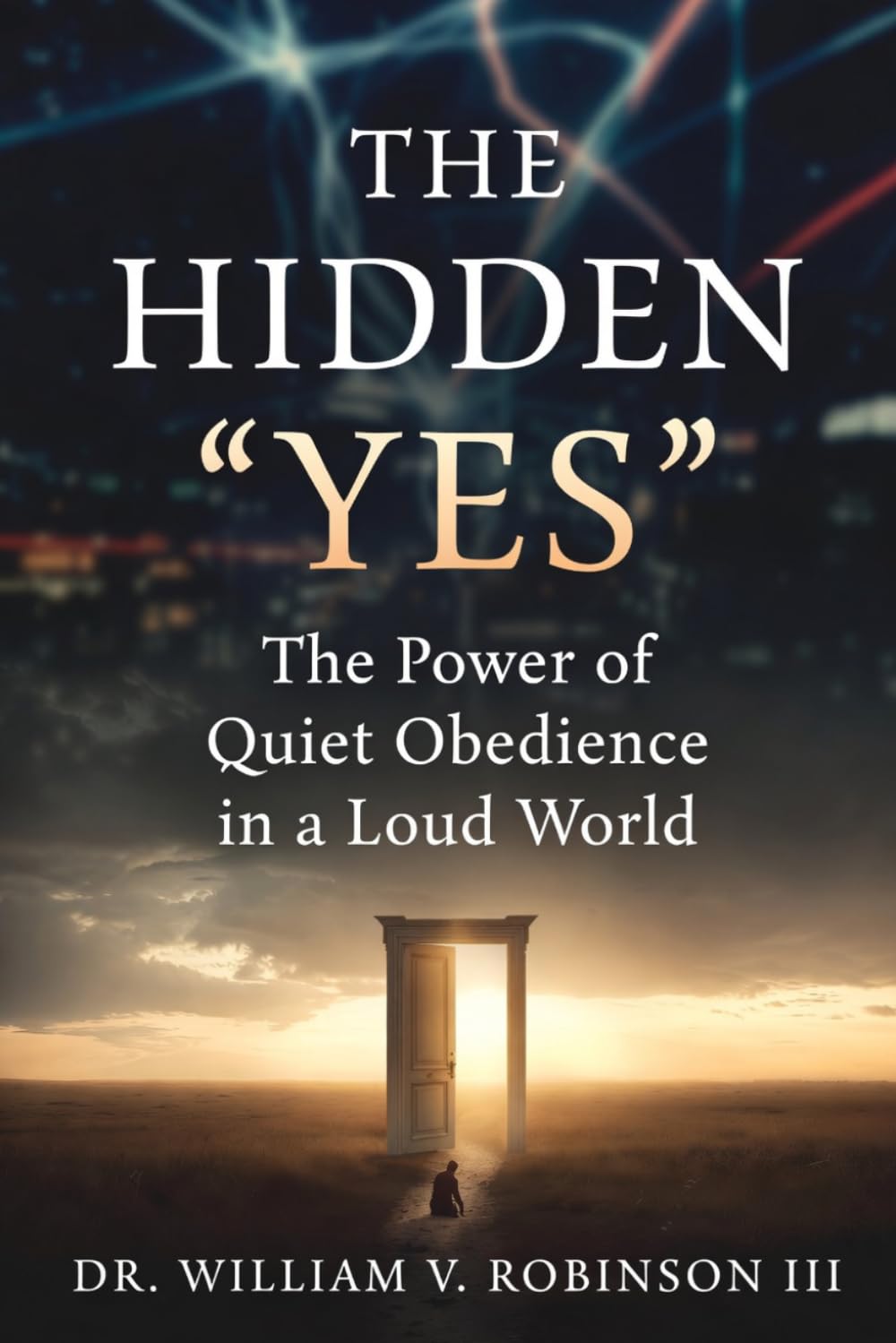 THE HIDDEN “YES”: The Power of Quiet Obedience in a Loud World (The Life That Follows)