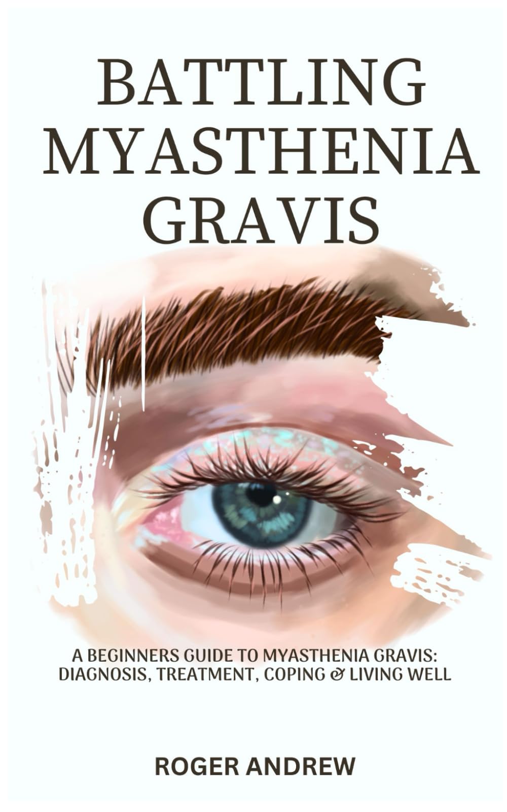 BATTLING MYASTHENIA GRAVIS: A Beginners Guide To Myasthenia Gravis: Diagnosis, Treatment, Coping & Living Well