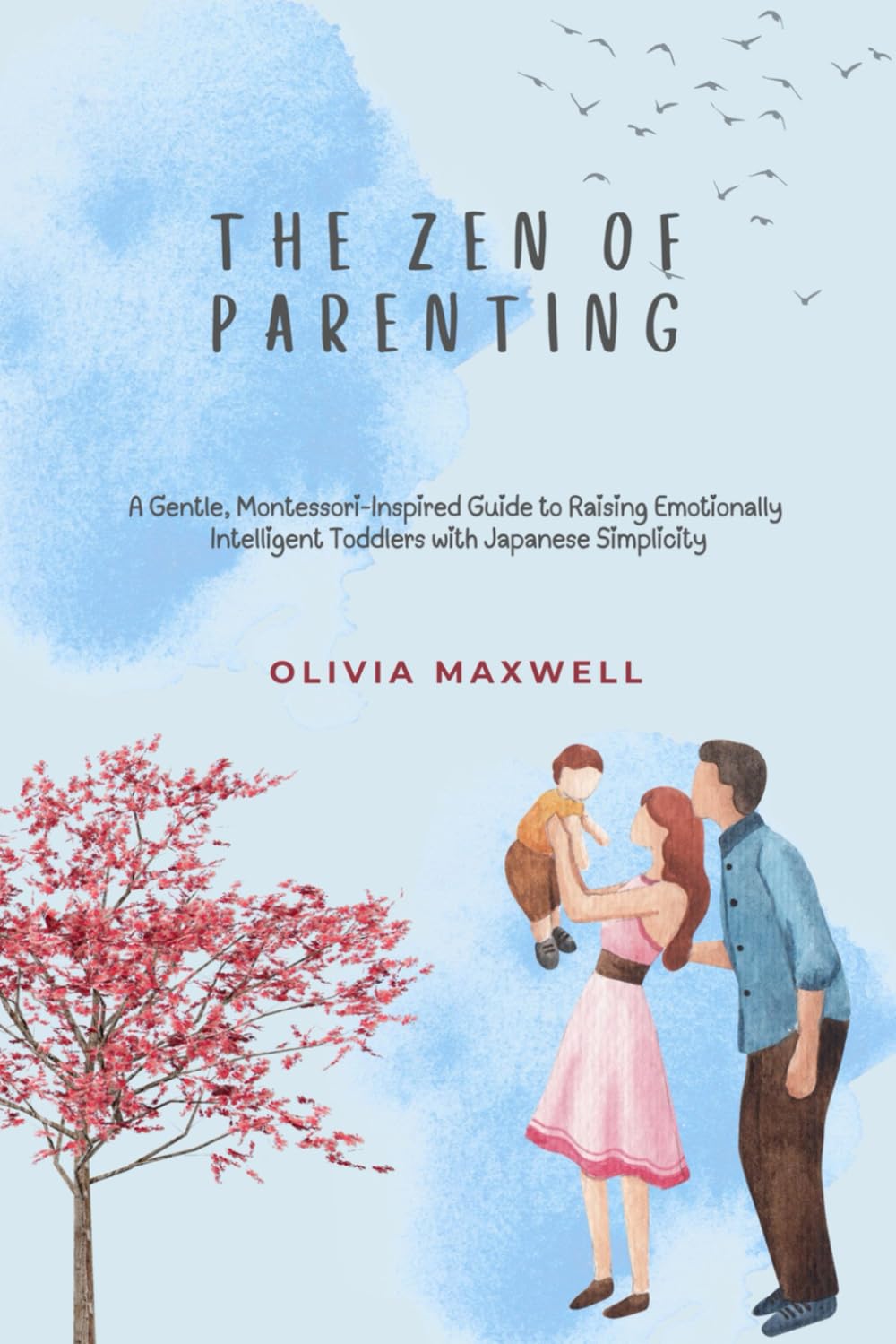 The Zen of Parenting: A Gentle, Montessori-Inspired Guide to Raising Emotionally Intelligent Toddlers with Japanese Simplicity (Olivia Maxwell’s Gentle Parenting Guides)