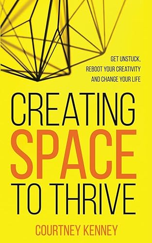 Creating Space to Thrive: Get Unstuck, Reboot Your Creativity and Change Your Life