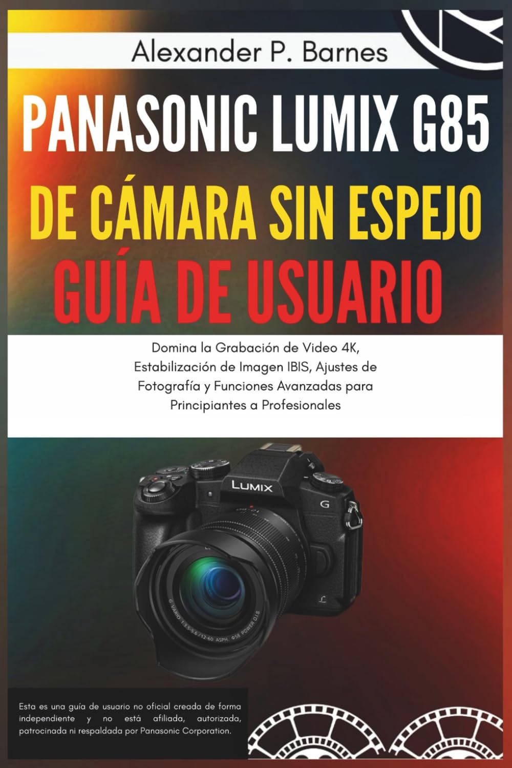 Panasonic Lumix G85 de Cámara sin Espejo Guía de Usuario: Domina la Grabación de Video 4K, Estabilización de Imagen IBIS, Ajustes de Fotografía y Funciones Avanzadas para Principiantes a Profesionale