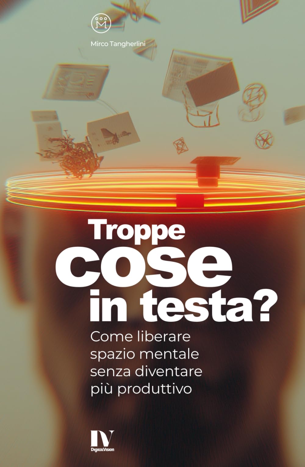 TROPPE COSE IN TESTA?: Come liberare spazio mentale senza diventare più produttivo