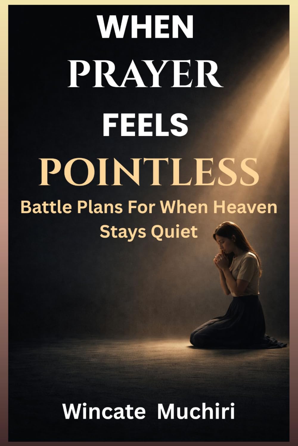 WHEN PRAYER FEELS POINTLESS: BATTLE PLAN FOR WHEN HEAVEN STAYS QUIET