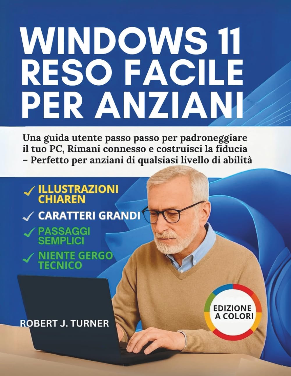 Windows 11 Reso Facile Per Anziani: Una guida utente passo passo per padroneggiare il tuo PC, Rimani connesso e costruisci la fiducia – Perfetto per anziani di qualsiasi livello di abilità