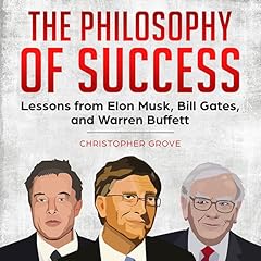 The Philosophy of Success: Lessons from Elon Musk, Bill Gates, and Warren Buffett Audiobook By Christopher Grove cover art