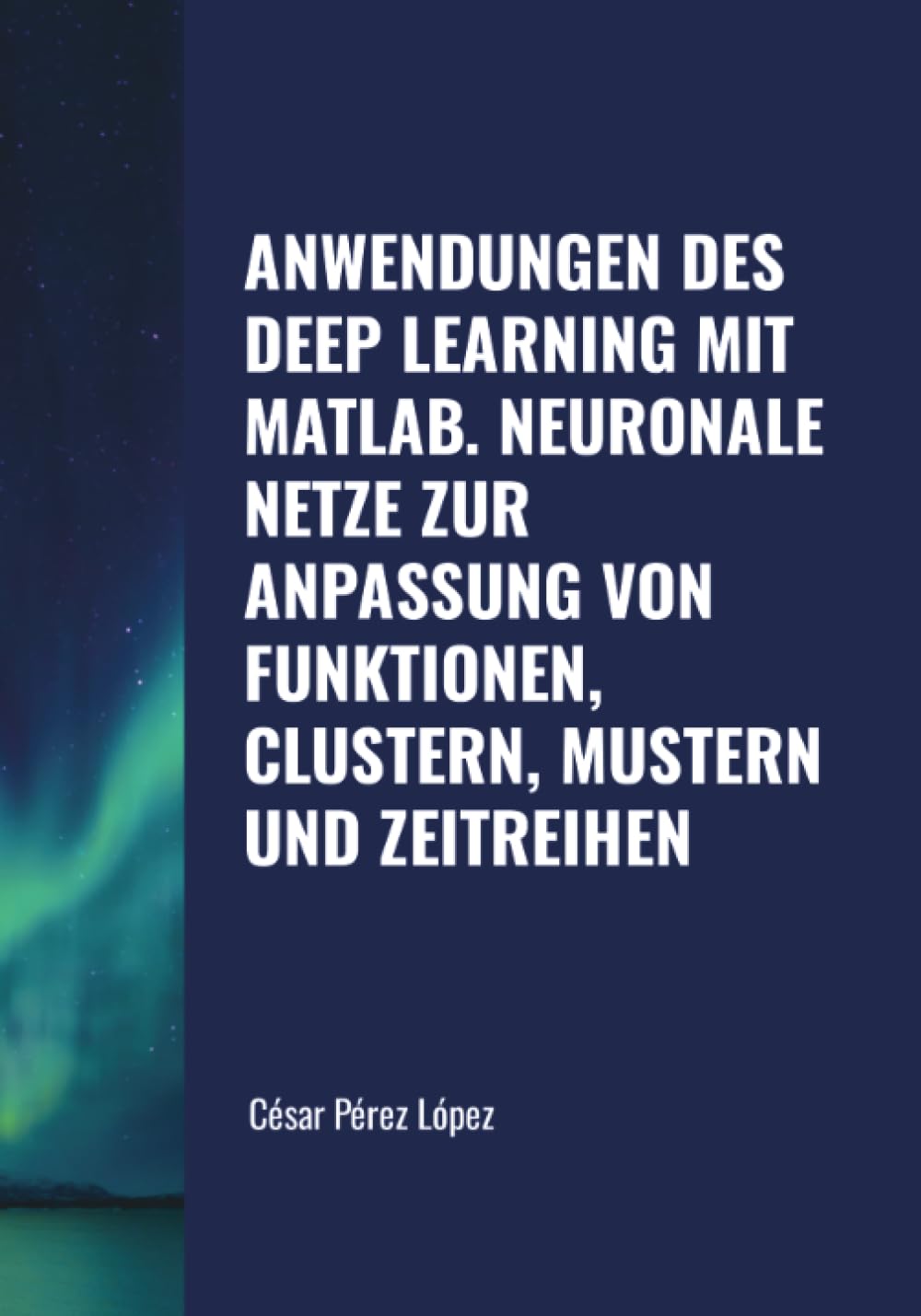 ANWENDUNGEN DES DEEP LEARNING MIT MATLAB. NEURONALE NETZE ZUR ANPASSUNG VON FUNKTIONEN, CLUSTERN, MUSTERN UND ZEITREIHEN
