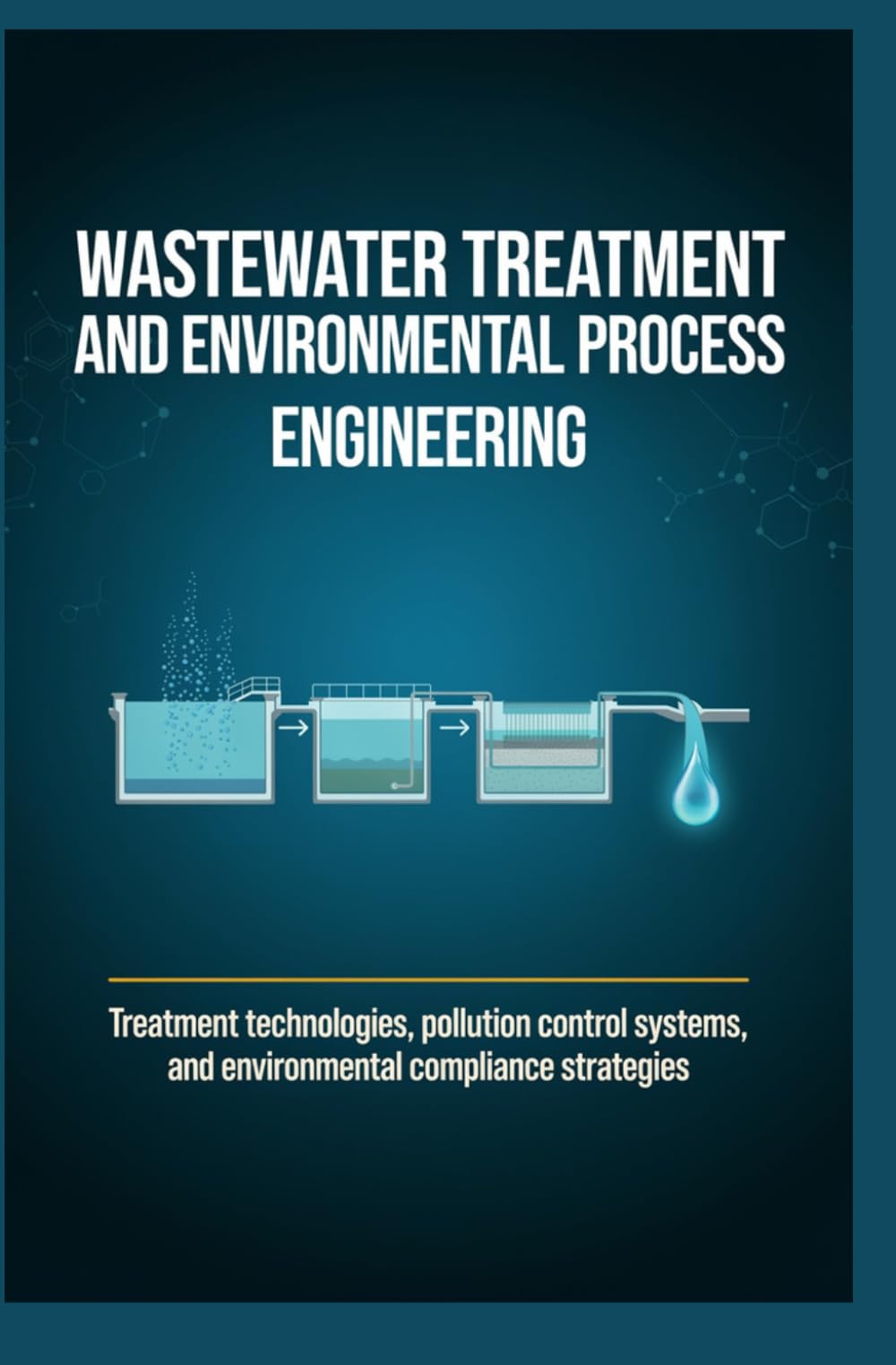 WASTEWATER TREATMENT AND ENVIRONMENTAL PROCESS ENGINEERING: Treatment Technologies Pollution Control Systems and Environmental Compliance Strategies