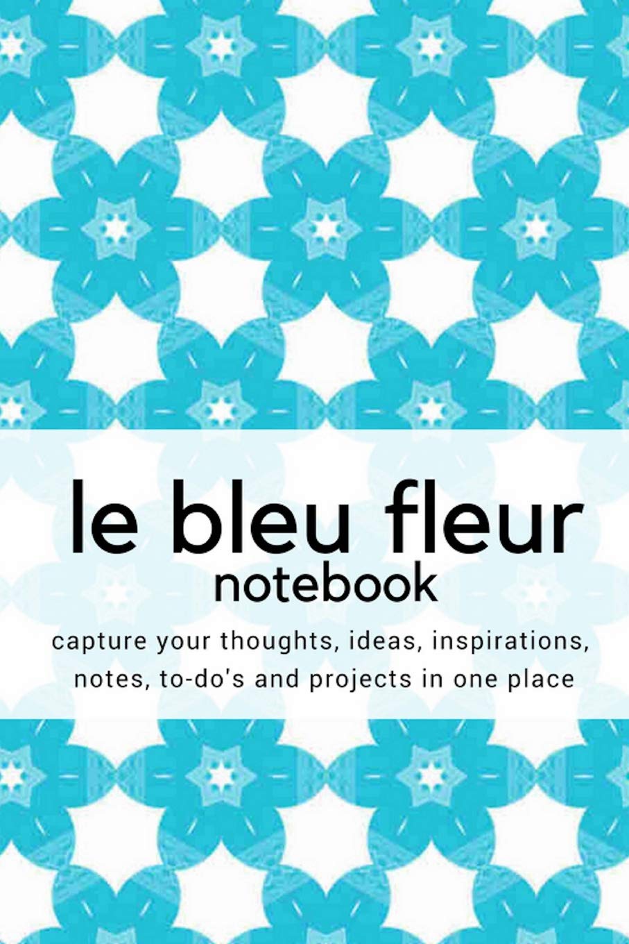 Le Bleu Fleur Notebook:: Capture your Thoughts, Ideas, Inspirations, Notes, To-do's and Projects in one place - Diary/Journal/Notebook