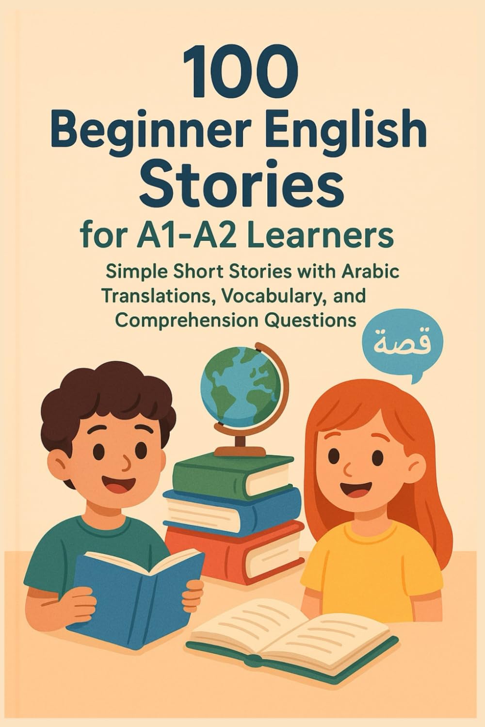 100 Beginner English Stories for A1–A2 Learners: Simple Short Stories with Arabic Translations, Vocabulary, and Comprehension Questions