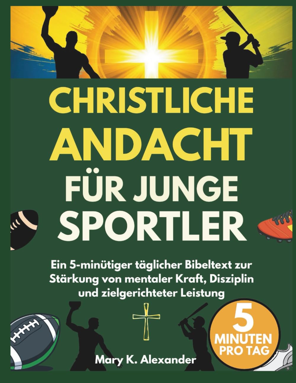 CHRISTLICHE ANDACHT FÜR JUNGE SPORTLER: Ein 5-minütiger täglicher Bibeltext zur Stärkung von mentaler Kraft, Disziplin und zielgerichteter Leistung