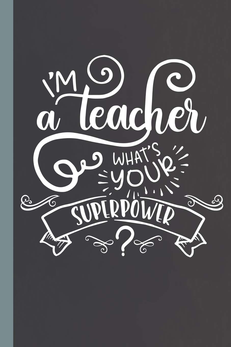 I'm A Teacher ~ What's Your Superpower?: Lined Notebook for Super Teachers!