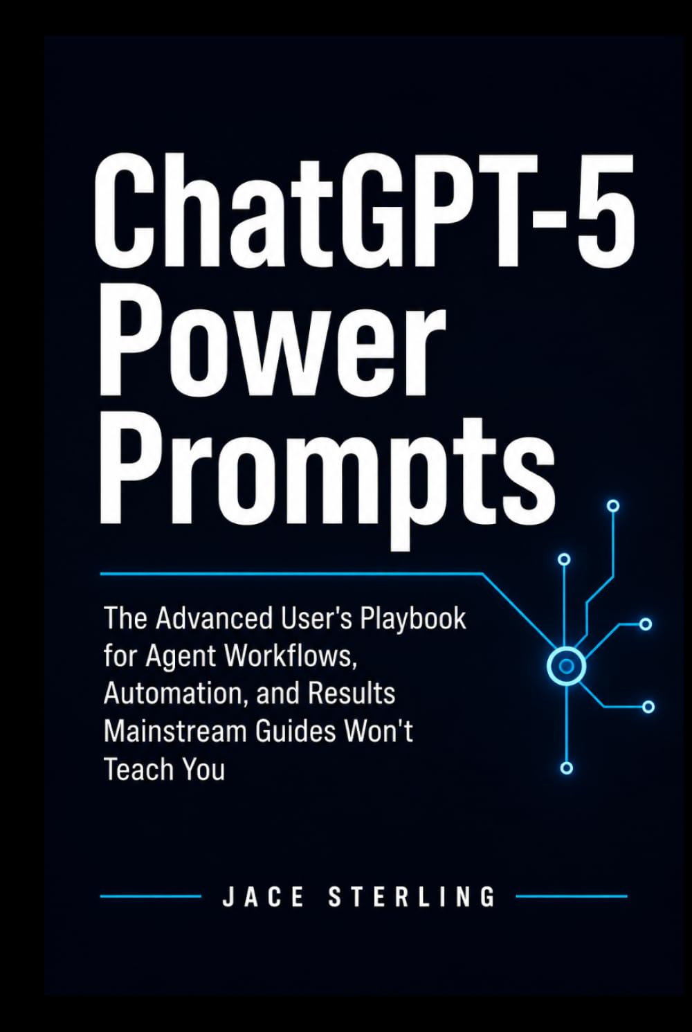 ChatGPT-5 Power Prompts: The Advanced User's Playbook for Agent Workflows, Automation, and Results Mainstream Guides Won't Teach You (The Sovereign Architect Series: Building the Agentic Economy)