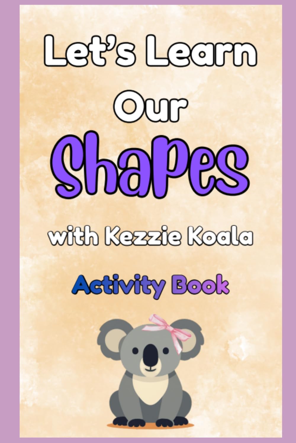 Let's Learn Our Shapes with Kezzie Koala Activity Book: A Toddler Learning Workbook with 2D and 3D Shapes | Interactive Preschool Activities for All Ages (Learning with Kezzie Koala)