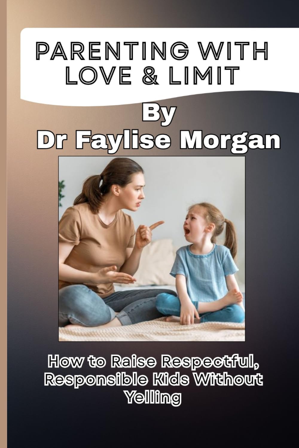 PARENTING WITH LOVE & LIMIT: How to Raise Respectful, Responsible Kids without Yelling