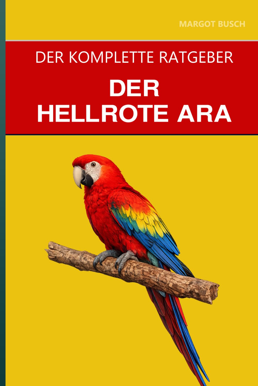 Der Hellrote Ara: Ein kompletter Leitfaden für die Pflege, den sicheren Umgang und die Zähmung des willensstarken Aras