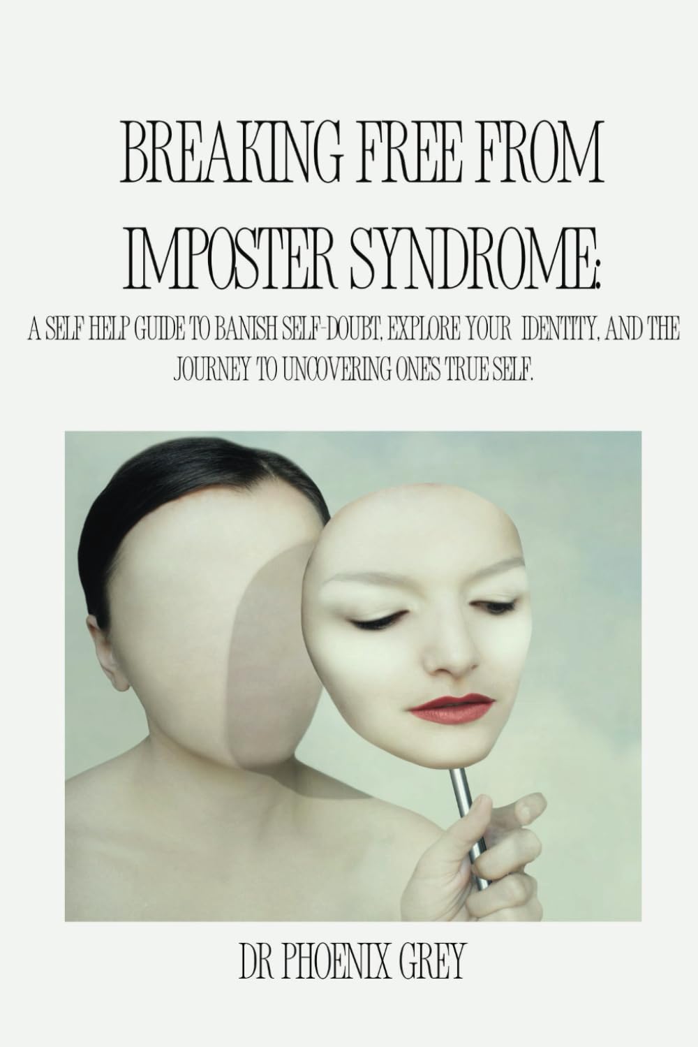 Breaking Free from Imposter Syndrome: A Self help Guide To Banish Self-Doubt, Explore Your Identity, and the journey to uncovering one's true self.: ... Imposter Syndrome and Believe in Yourself"