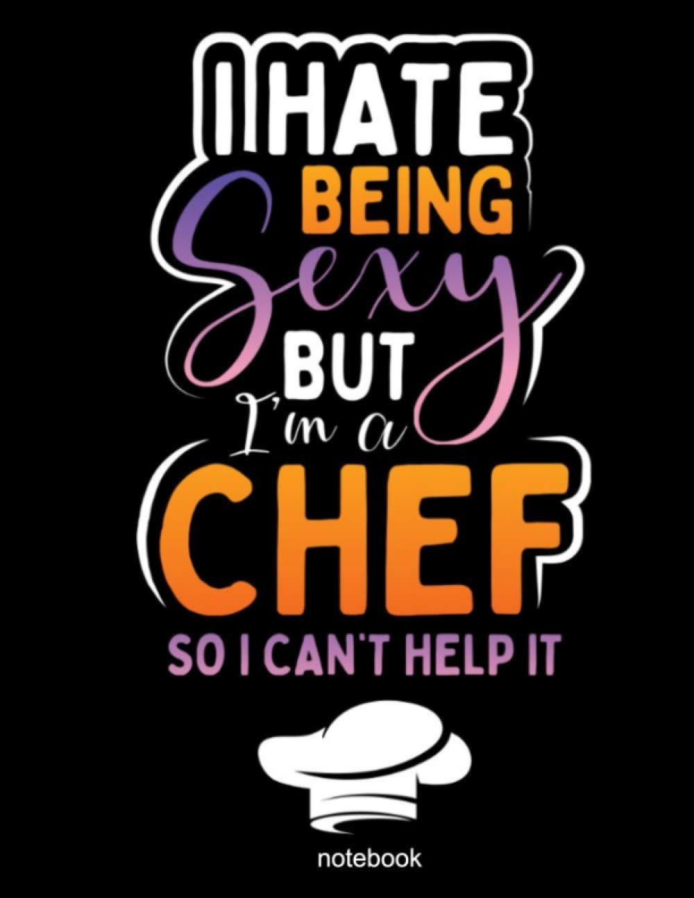 I Hate Being Sexy But I'm A Chef So I Can't Help It notebook: Every chef and cook needs a nice lined notebook to keep track of notes and recipes. Buy ... your friends who like to be in the kitchen.