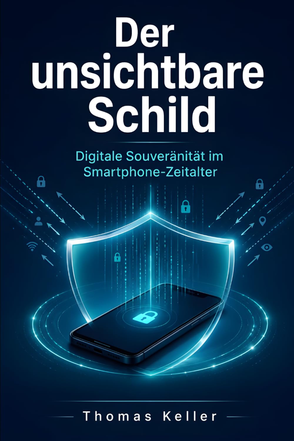 Der unsichtbare Schild: Ein Leitfaden zur digitalen Souveränität im Smartphone-Zeitalter – Android und iPhone sicher nutzen, Daten schützen und Betrug erkennen