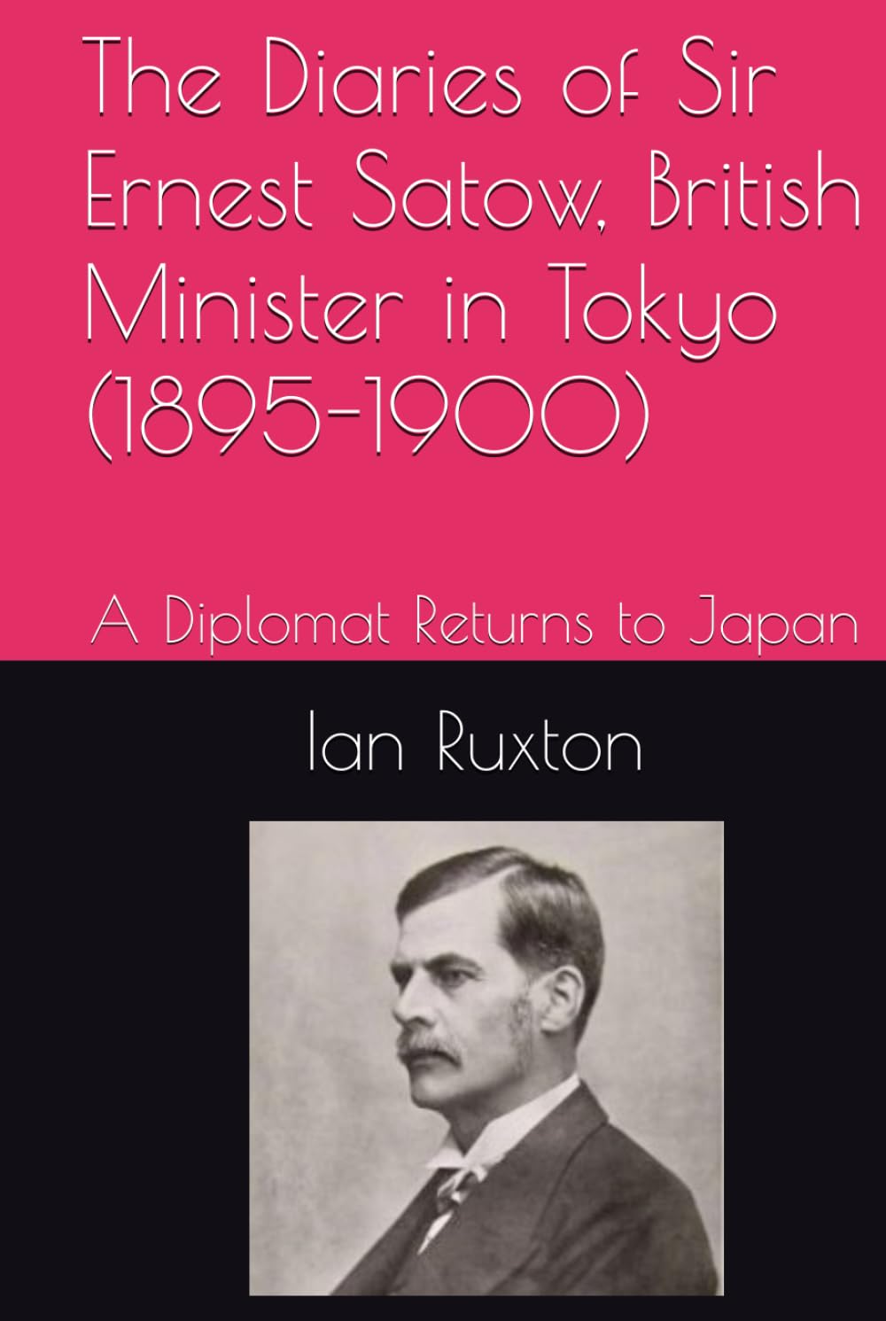 The Diaries of Sir Ernest Satow, British Minister in Tokyo (1895-1900): A Diplomat Returns to Japan