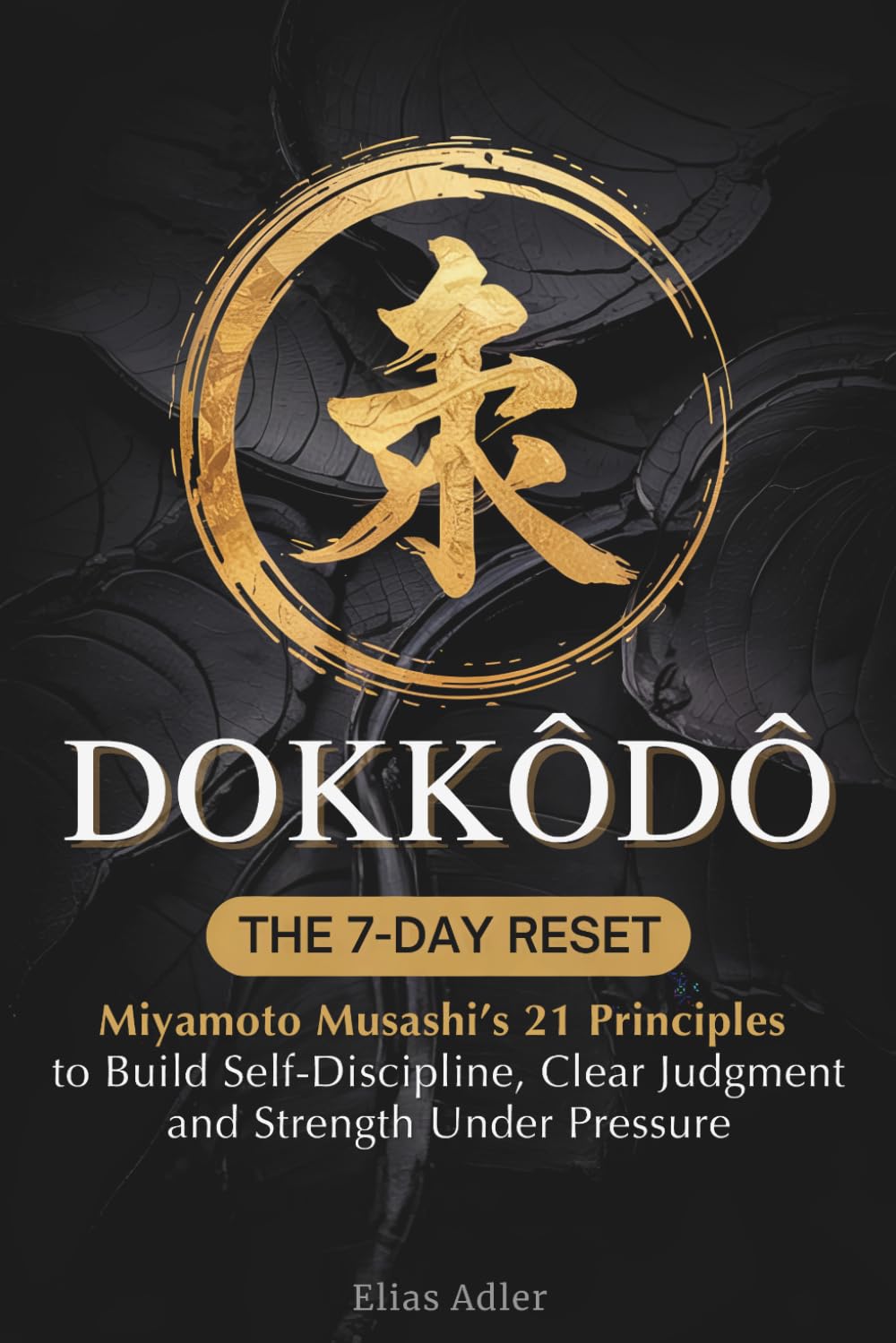 Dokkodo - The 7-Day Reset: Samurai Philosophy for Modern Life Using Miyamoto Musashi’s 21 Principles from The Way of Walking Alone to Build Self-Discipline, Clear Judgment, and Strength Under Pressure