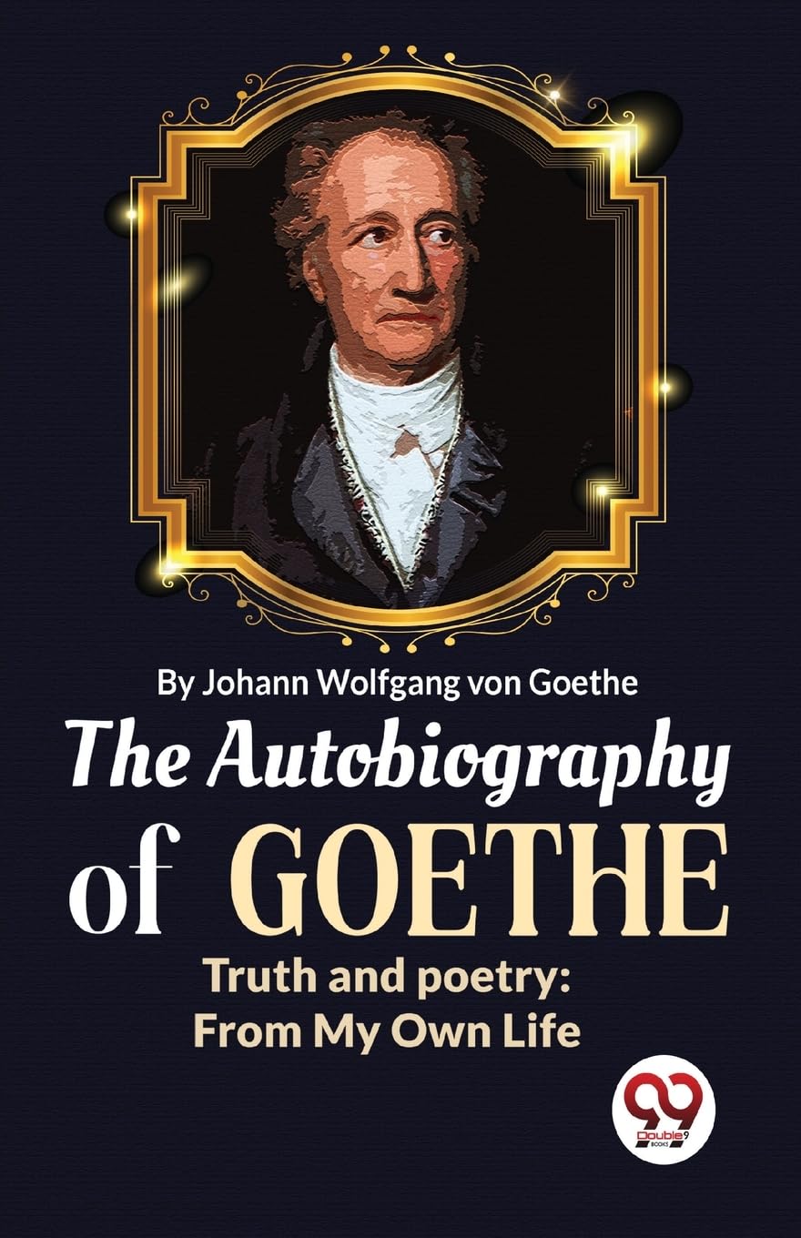 The Autobiography of Goethe Truth and Poetry : From My Own Life