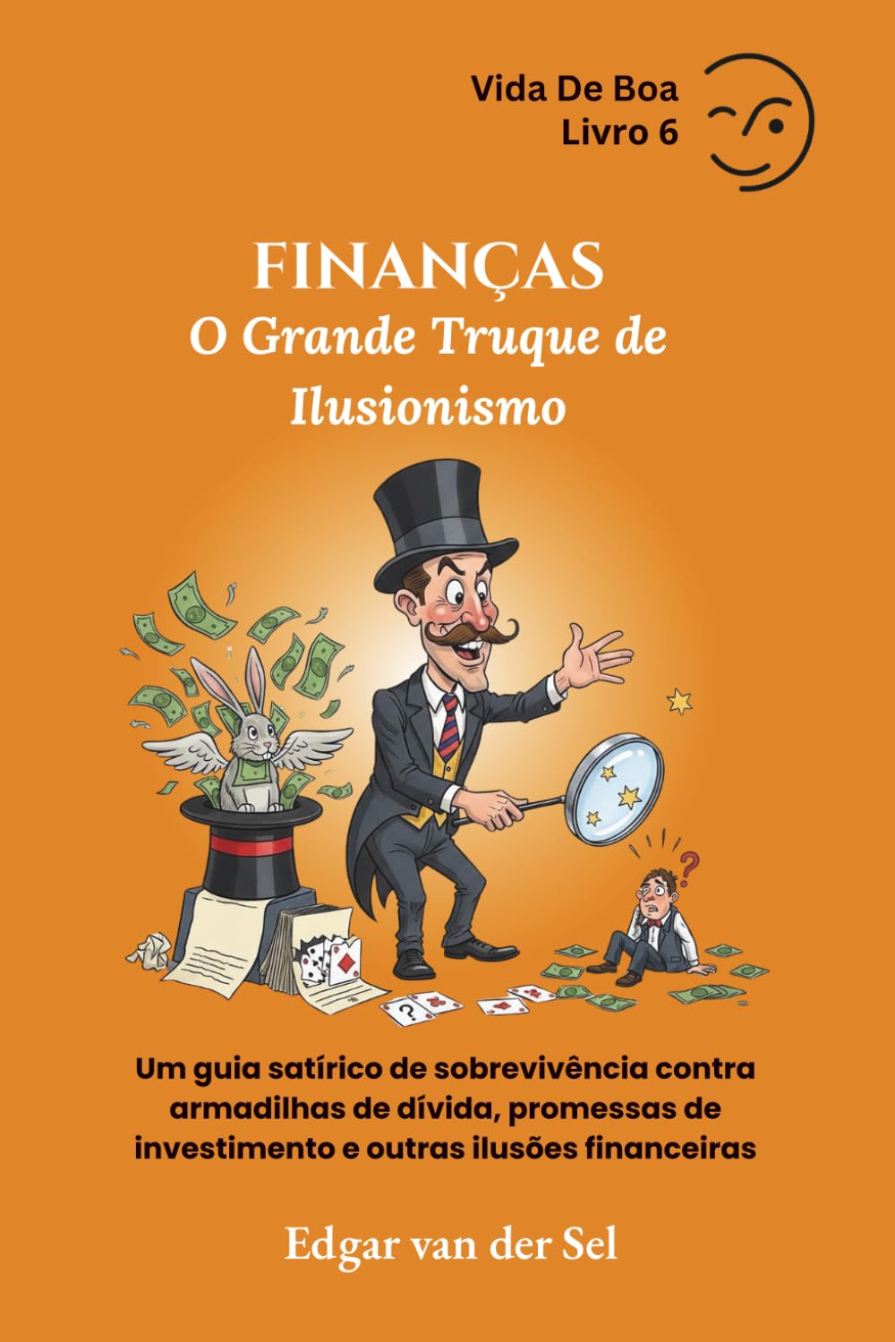 FINANÇAS - O Grande Truque de Ilusionismo: Um guia satírico de sobrevivência contra armadilhas de dívida, promessas de investimento e outras ilusões financeiras