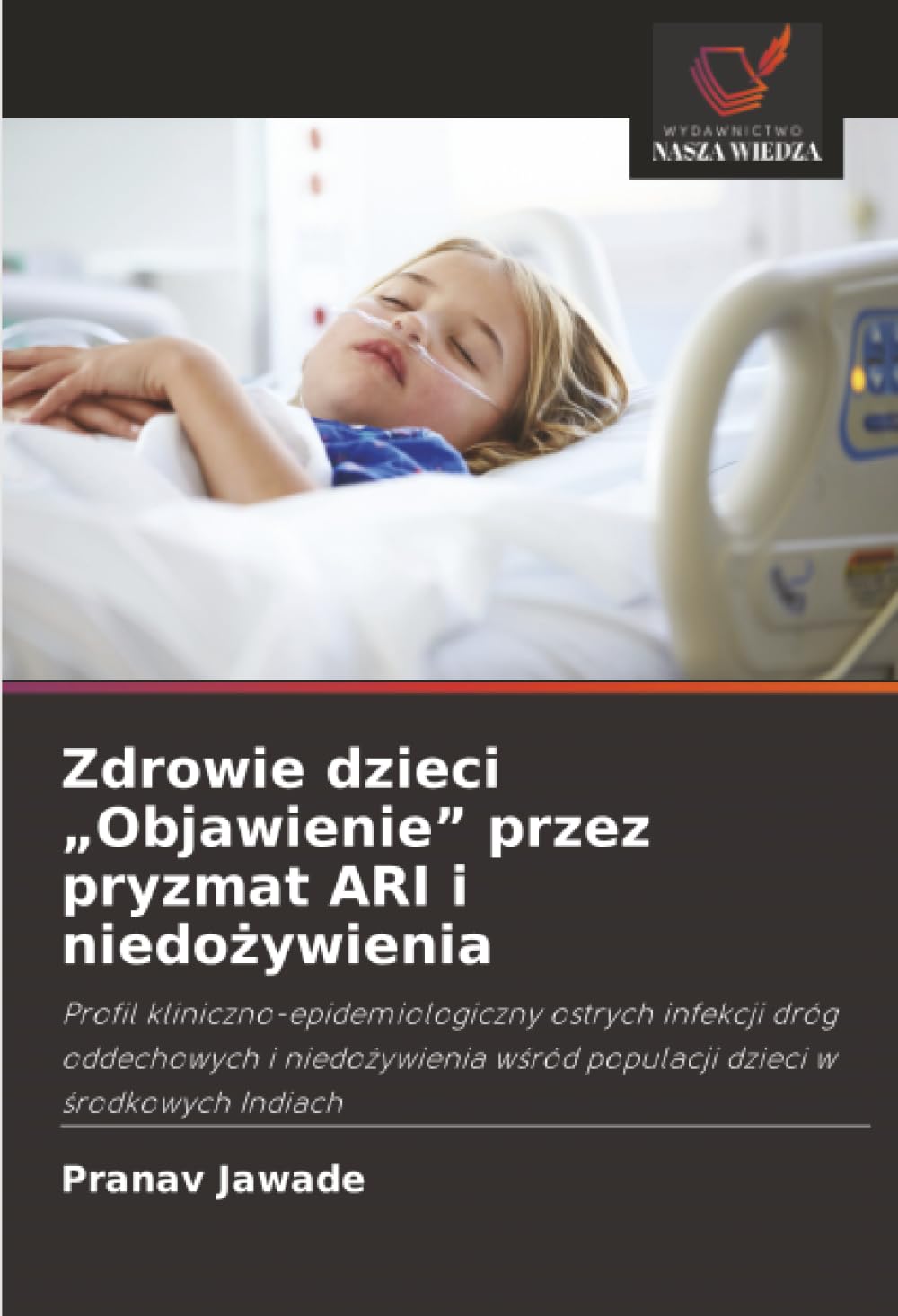 Zdrowie dzieci "Objawienie" przez pryzmat ARI i niedożywienia: Profil kliniczno-epidemiologiczny ostrych infekcji dróg oddechowych i niedo¿ywienia w¿ród populacji dzieci w ¿rodkowych Indiach