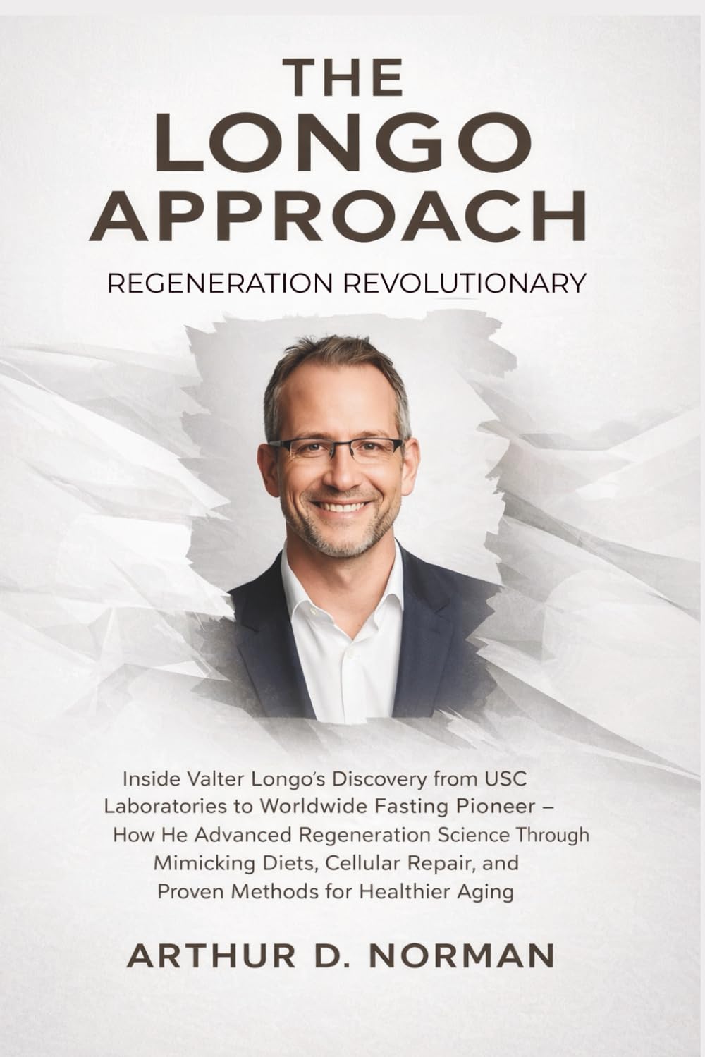 The Longo Approach. Regeneration Revolutionary: The Untold Story of How a USC Biologist's Discoveries Turned Fasting into the World's Leading Longevity Strategy