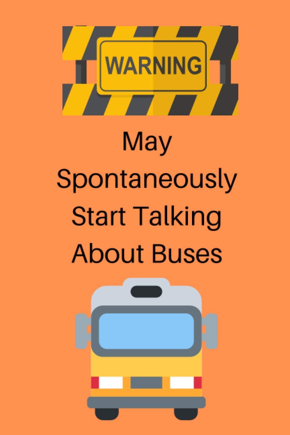 Warning May Spontaneously Start Talking About Buses: Blank Notebook Journal (Funny Bus Driver Gifts for Men)