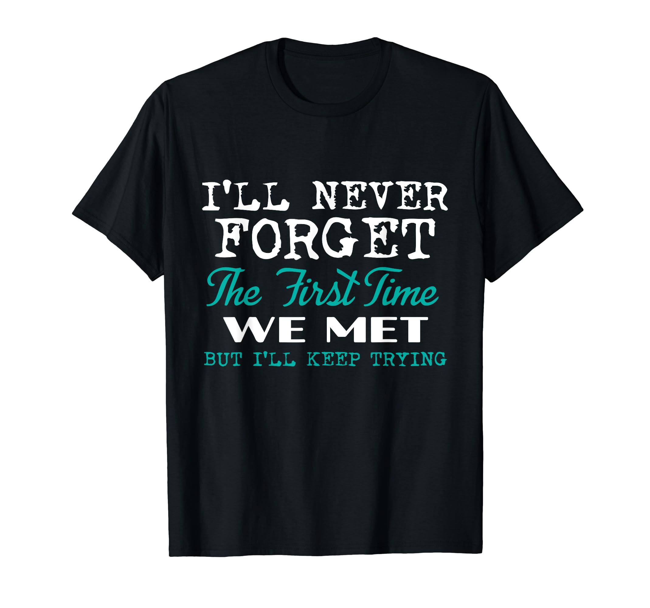 Cool ShirtzI'll Never Forget The First Time We Met, But I Keep Trying - T-Shirt