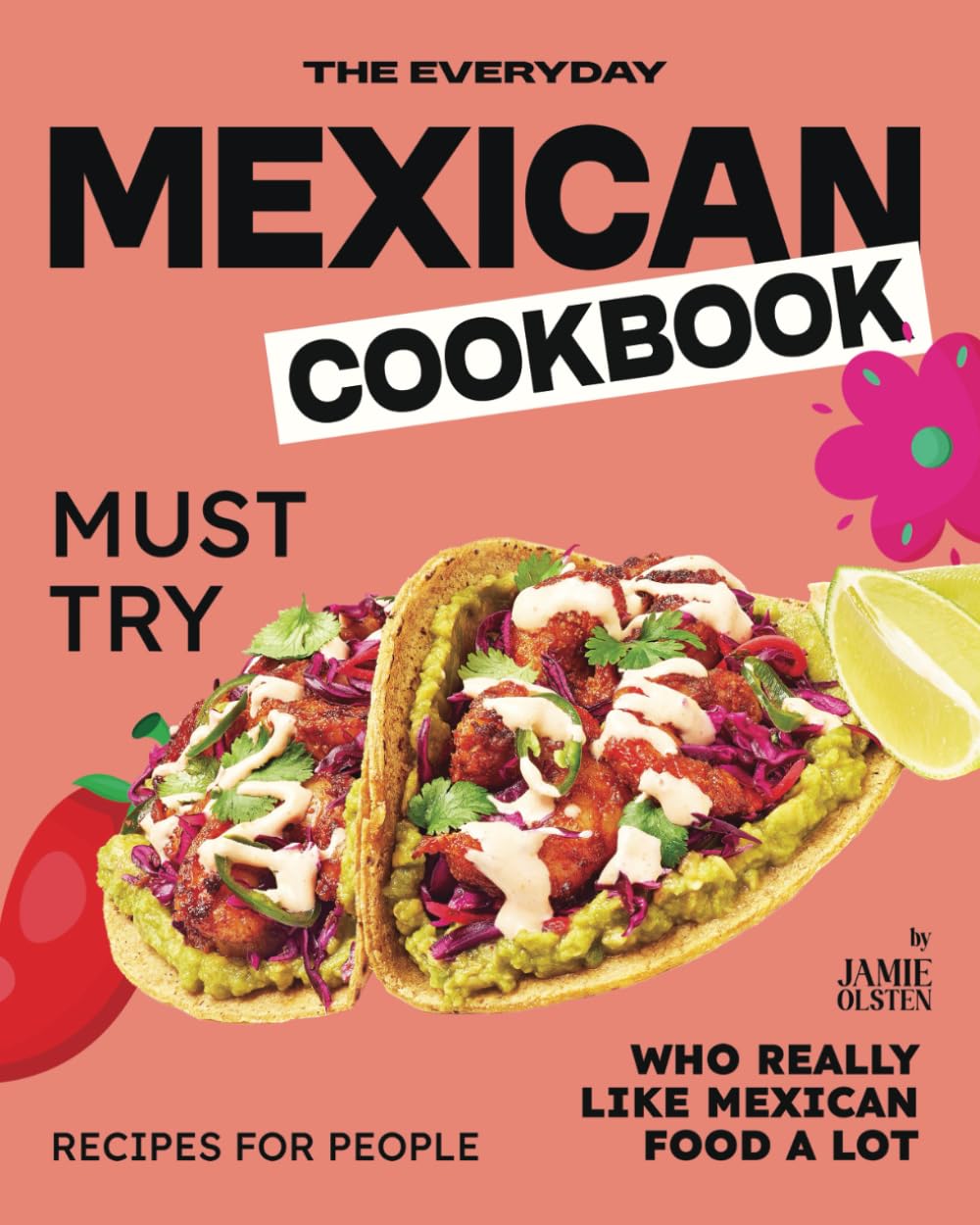 The Everyday Mexican Cookbook: Must Try Recipes For People Who Really Like Mexican Food A Lot