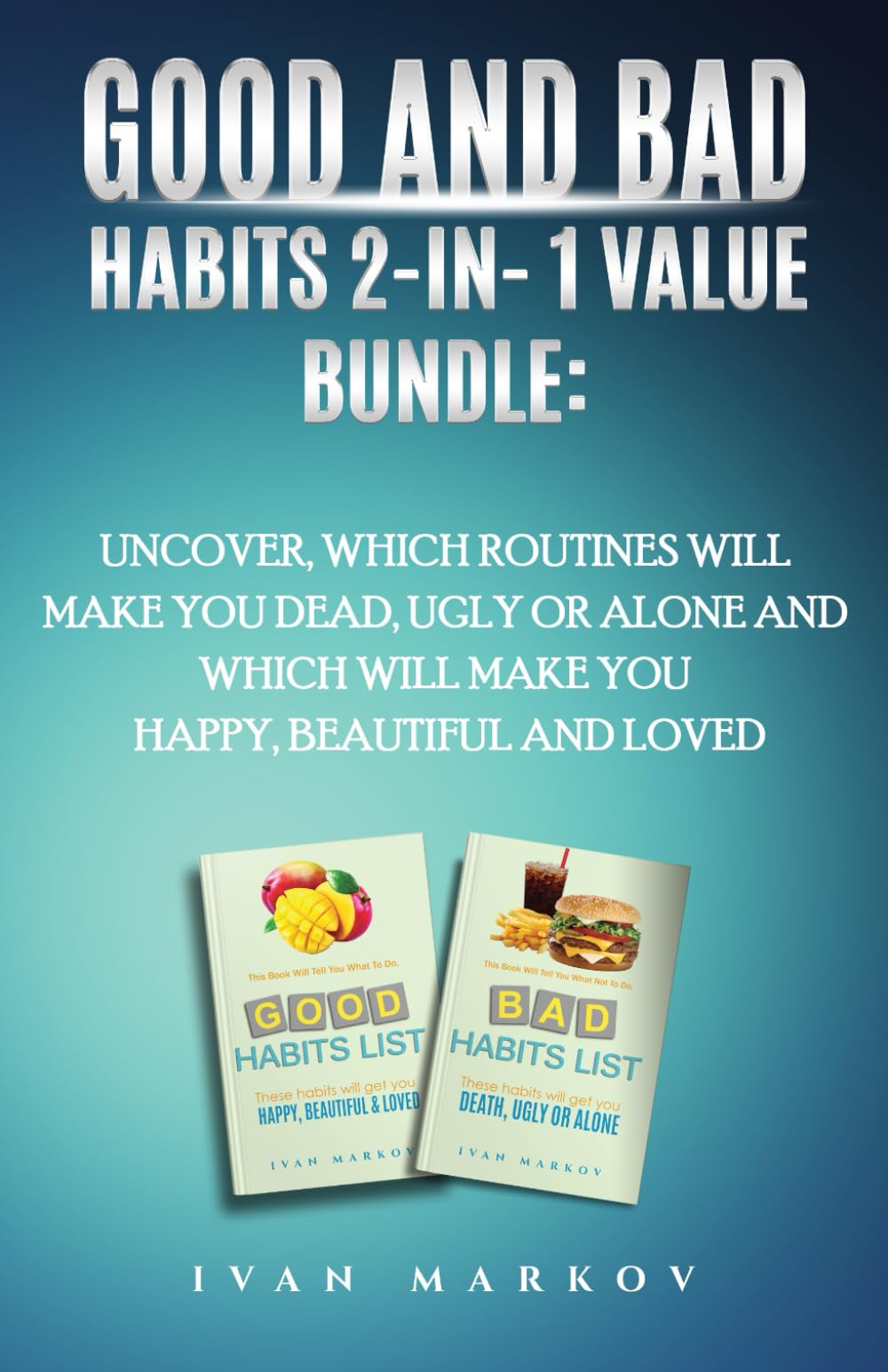 Good And Bad Habits 2-in-1 Value Bundle: Uncover Which Routines Will Make You Dead, Ugly, or Alone and Which Will Make You Happy, Beautiful, and Loved (Good & Bad Habits List)