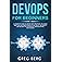 DevOps For Beginners: A Complete Guide To DevOps Best Practices (Including How You Can Create World-Class Agility, Reliabilit