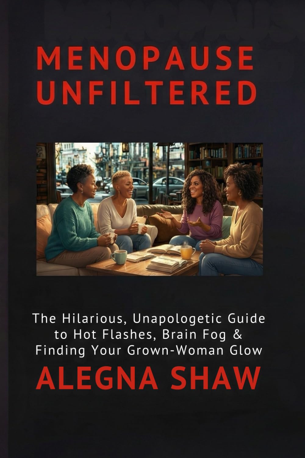 MENOPAUSE UNFILTERED: The Hilarious, Unapologetic Guide to Hot Flashes, Brain Fog & Finding Your Grown-Woman Glow
