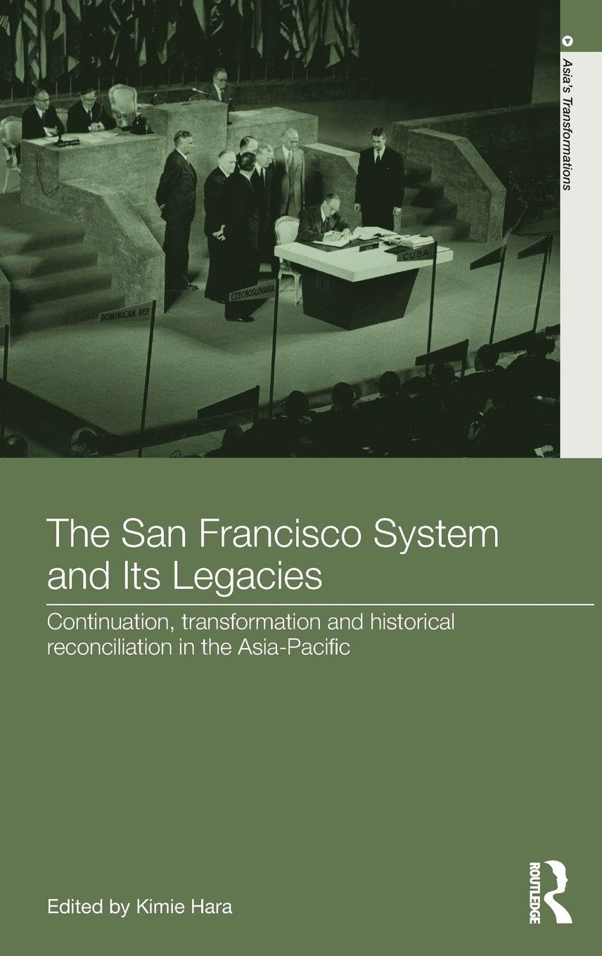 The San Francisco System and Its Legacies: Continuation, Transformation and Historical Reconciliation in the Asia-Pacific (Asia's Transformations)