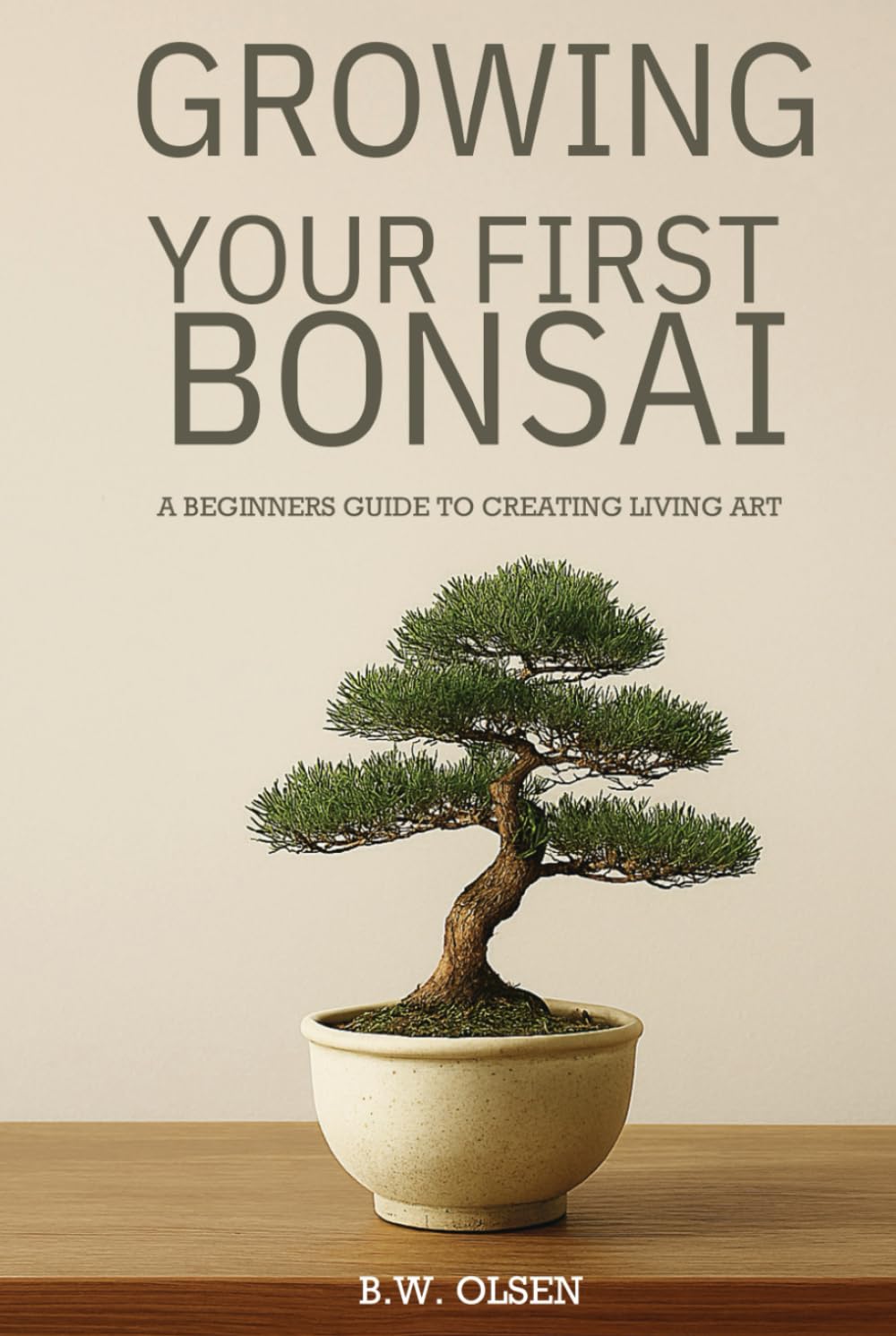 Growing Your First Bonsai: A beginner's guide to creating living art
