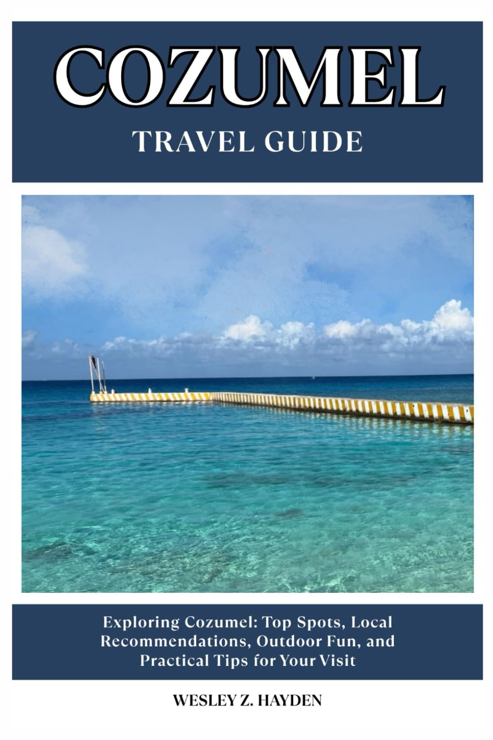 COZUMEL TRAVEL GUIDE: Top Spots, Local Recommendations, Outdoor Fun, and Practical Tips for Your Visit
