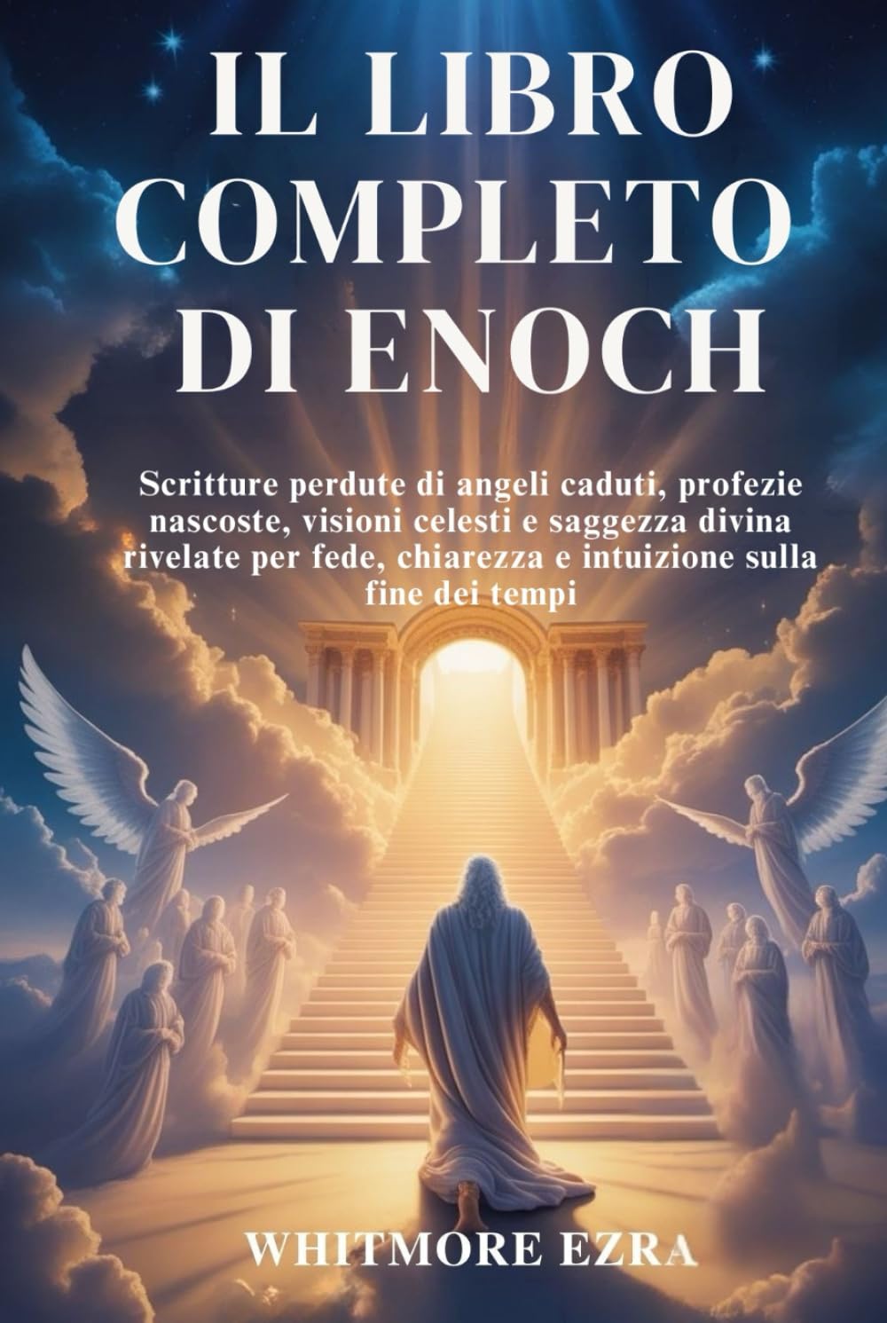 IL LIBRO COMPLETO DI ENOCH: Scritture perdute di angeli caduti, profezie nascoste, visioni celesti e saggezza divina rivelate per fede, chiarezza e intuizione sulla fine dei tempi