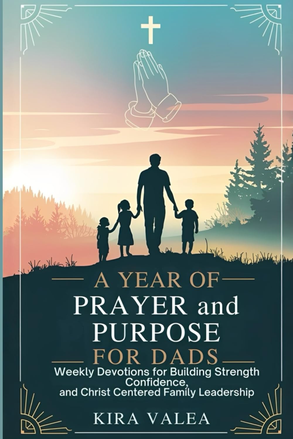 A Year of Prayer and Purpose for Dads: Weekly Devotions for Building Strength, Confidence, and Christ Centered Family Leadership