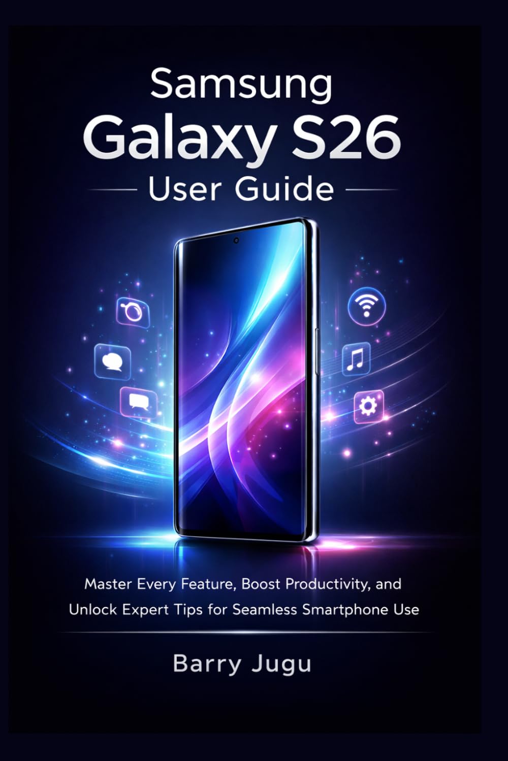 Samsung Galaxy S26 User Guide: Master Every Feature, Boost Productivity, and Unlock Expert Tips for Seamless Smartphone Use