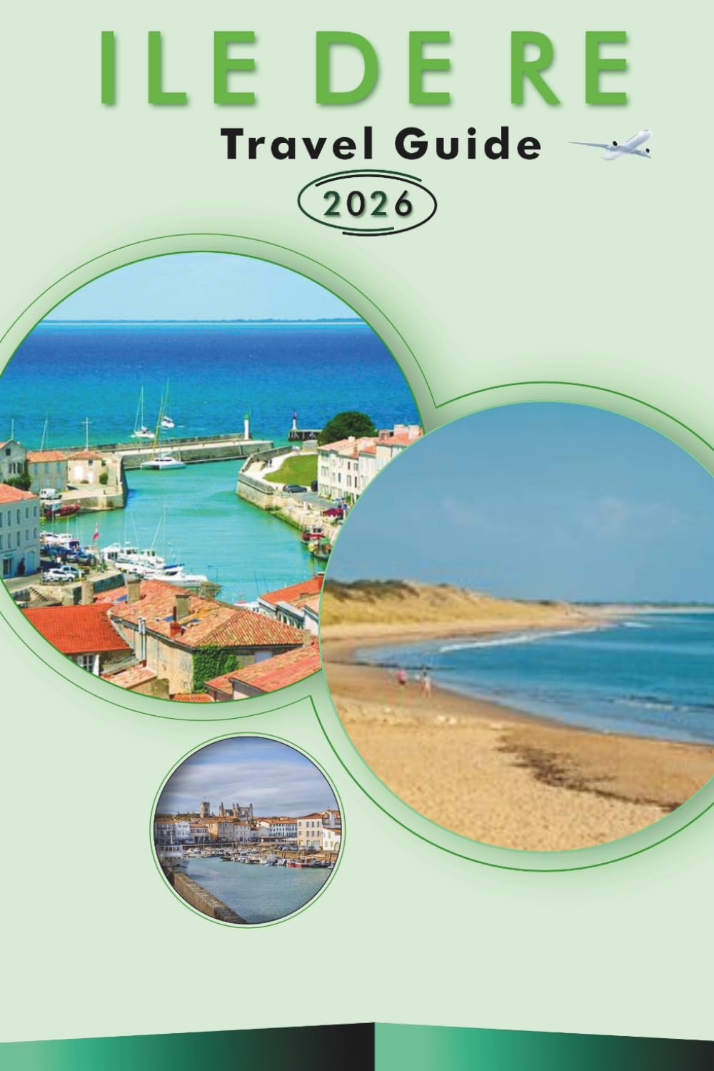 ILE DE RE TRAVEL GUIDE 2026: Explore the Island's Pristine Beaches, Top Attractions, Vibrant Culture, Local Cuisine, Maps, Villages, Family Activities ... Tips for Every Travelers in French Atlantic.
