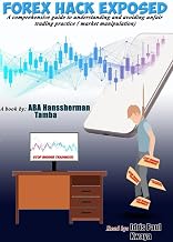 Forex Hack Exposed : A comprehensive Guide to understand and avoid unfair trading practices (Market manipulation)
