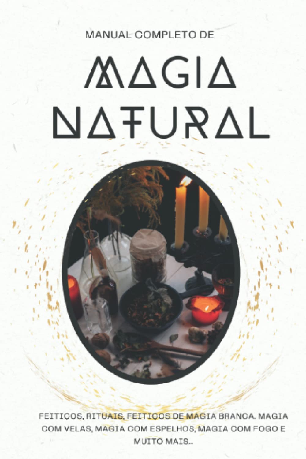 Manual completo de Magia Natural: Feitiços, rituais, feitiços de magia branca. Magia com velas, magia com espelhos, magia com fogo e muito mais...