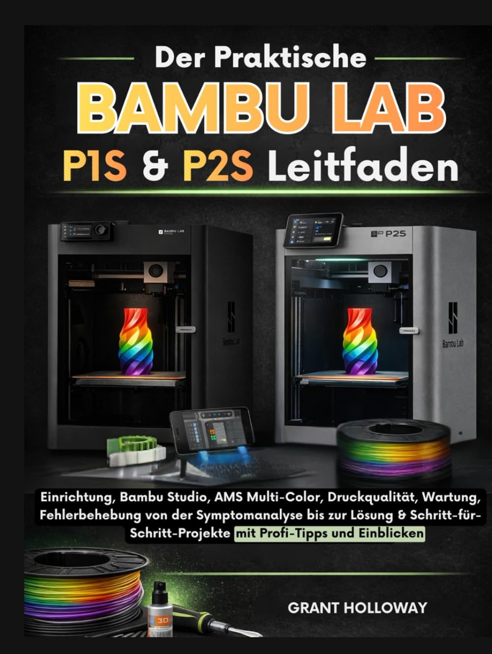 Der praktische Bambu Lab P1S & P2S Leitfaden: Einrichtung, Bambu Studio, AMS Multi-Color, Druckqualität, Wartung, Fehlerbehebung von der ... Projekte – mit Profi-Tipps und Einblicken